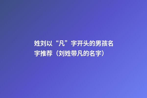 姓刘以“凡”字开头的男孩名字推荐（刘姓带凡的名字）