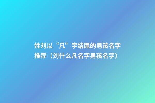 姓刘以“凡”字结尾的男孩名字推荐（刘什么凡名字男孩名字）