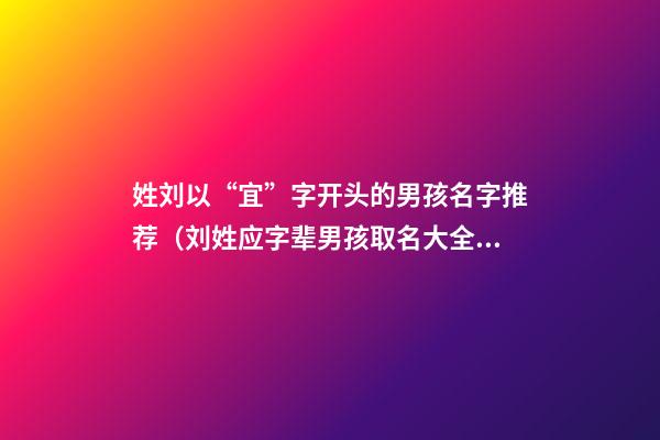 姓刘以“宜”字开头的男孩名字推荐（刘姓应字辈男孩取名大全）