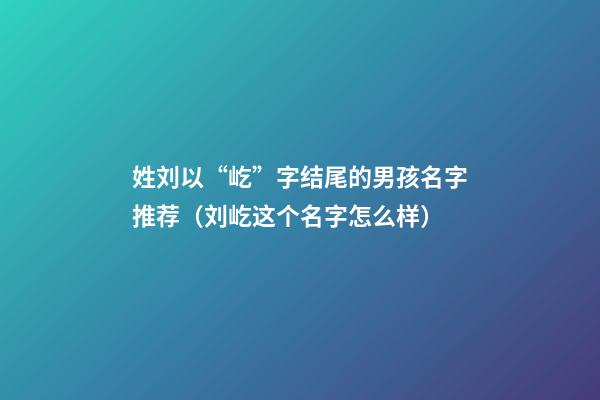 姓刘以“屹”字结尾的男孩名字推荐（刘屹这个名字怎么样）