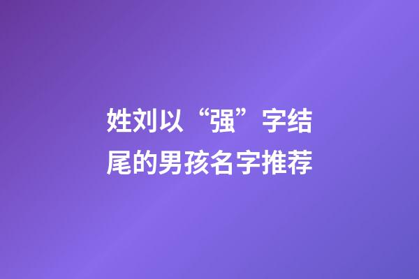 姓刘以“强”字结尾的男孩名字推荐