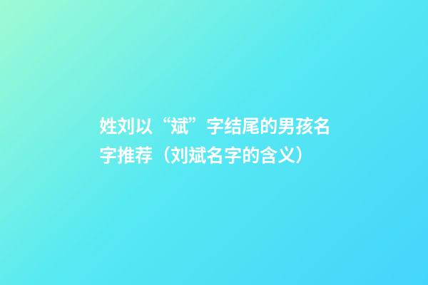 姓刘以“斌”字结尾的男孩名字推荐（刘斌名字的含义）