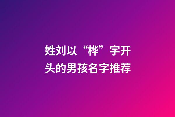 姓刘以“桦”字开头的男孩名字推荐