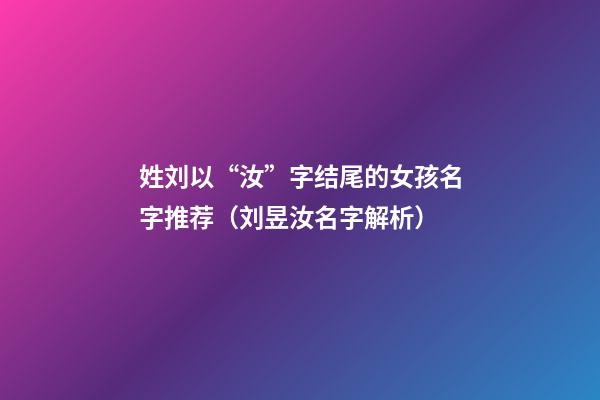 姓刘以“汝”字结尾的女孩名字推荐（刘昱汝名字解析）