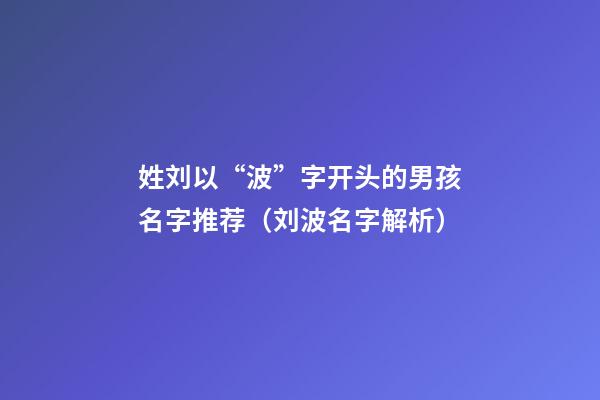 姓刘以“波”字开头的男孩名字推荐（刘波名字解析）