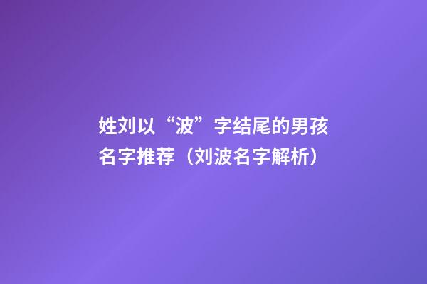 姓刘以“波”字结尾的男孩名字推荐（刘波名字解析）