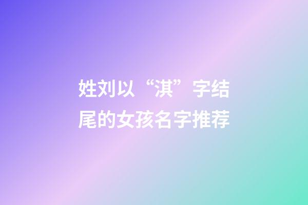 姓刘以“淇”字结尾的女孩名字推荐