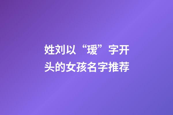 姓刘以“瑷”字开头的女孩名字推荐
