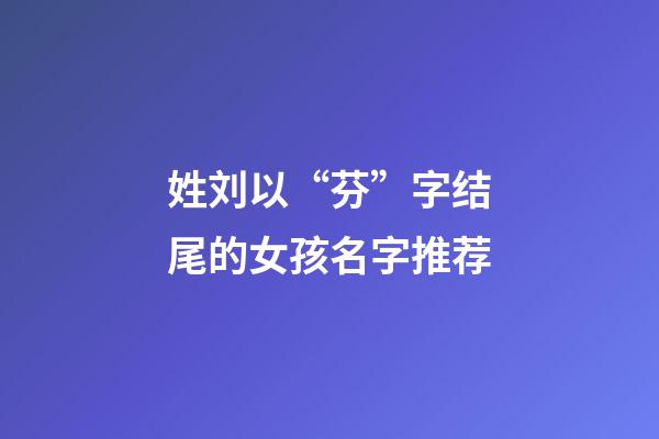 姓刘以“芬”字结尾的女孩名字推荐