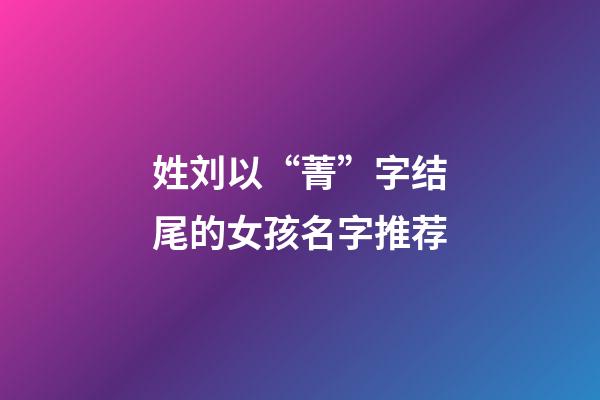 姓刘以“菁”字结尾的女孩名字推荐
