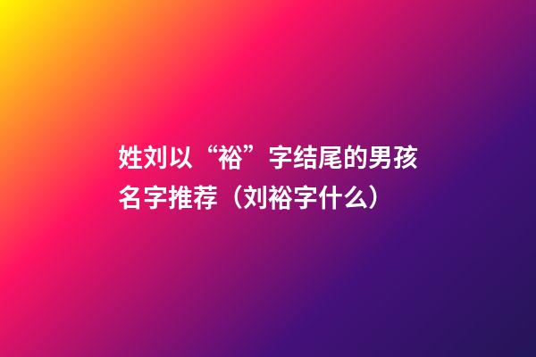 姓刘以“裕”字结尾的男孩名字推荐（刘裕字什么）