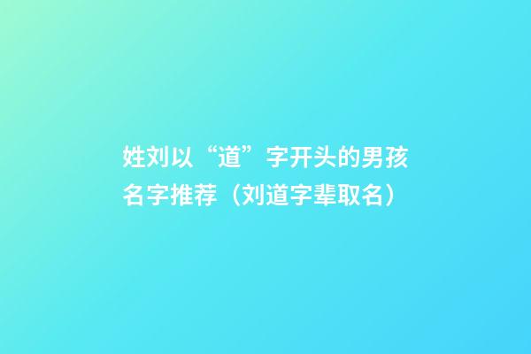 姓刘以“道”字开头的男孩名字推荐（刘道字辈取名）