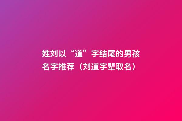 姓刘以“道”字结尾的男孩名字推荐（刘道字辈取名）