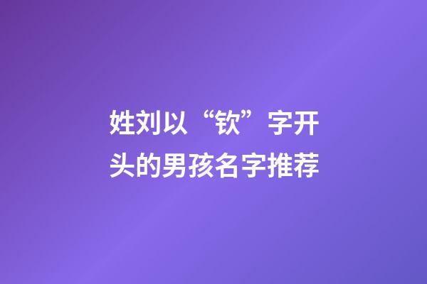 姓刘以“钦”字开头的男孩名字推荐