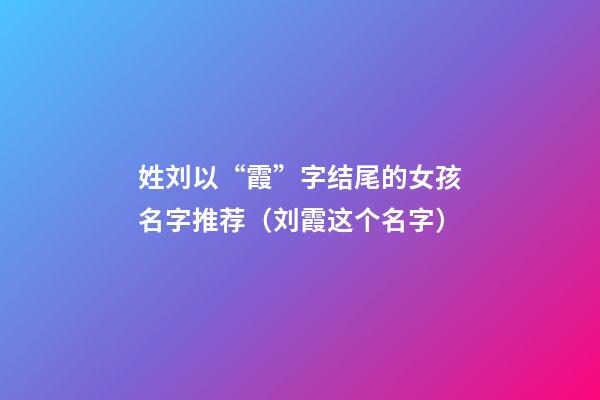 姓刘以“霞”字结尾的女孩名字推荐（刘霞这个名字）