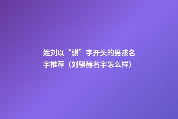 姓刘以“骐”字开头的男孩名字推荐（刘骐赫名字怎么样）