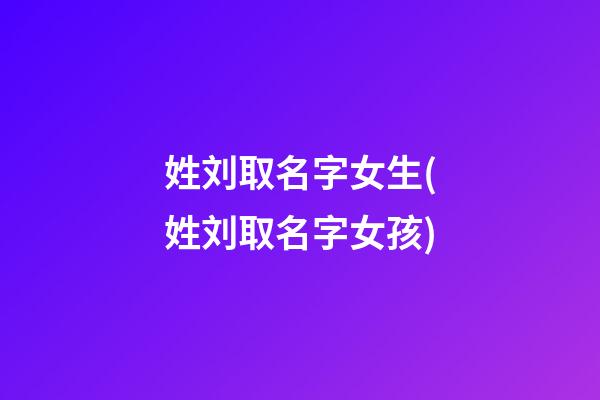姓刘取名字女生(姓刘取名字女孩)