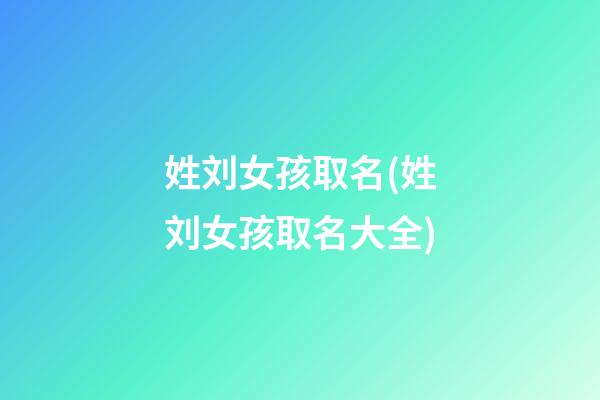 姓刘女孩取名(姓刘女孩取名大全)