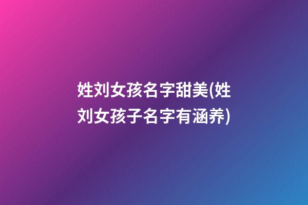姓刘女孩名字甜美(姓刘女孩子名字有涵养)