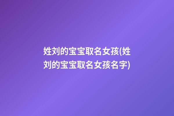 姓刘的宝宝取名女孩(姓刘的宝宝取名女孩名字)