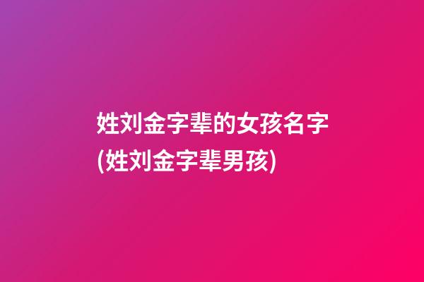 姓刘金字辈的女孩名字(姓刘金字辈男孩)
