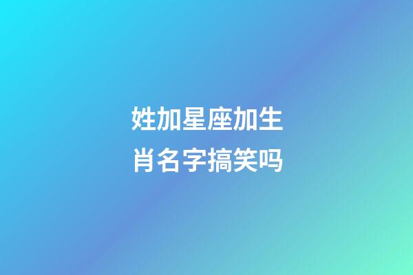 姓加星座加生肖名字搞笑吗-第1张-星座运势-玄机派