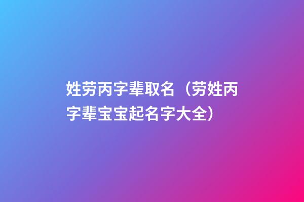 姓劳丙字辈取名（劳姓丙字辈宝宝起名字大全）