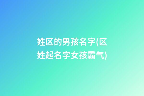 姓区的男孩名字(区姓起名字女孩霸气)