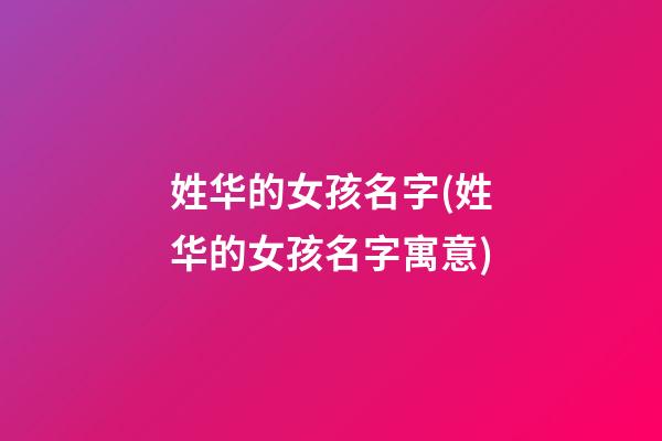 姓华的女孩名字(姓华的女孩名字寓意)
