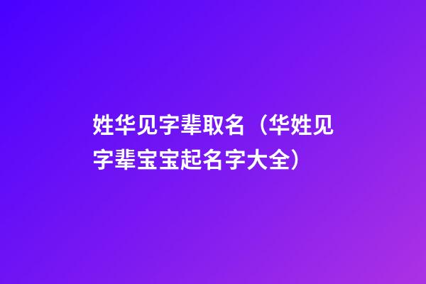 姓华见字辈取名（华姓见字辈宝宝起名字大全）