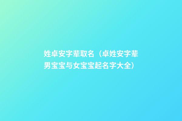 姓卓安字辈取名（卓姓安字辈男宝宝与女宝宝起名字大全）