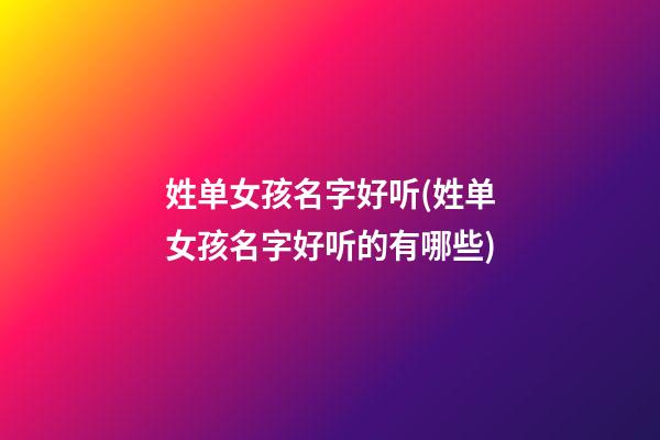 姓单女孩名字好听(姓单女孩名字好听的有哪些)