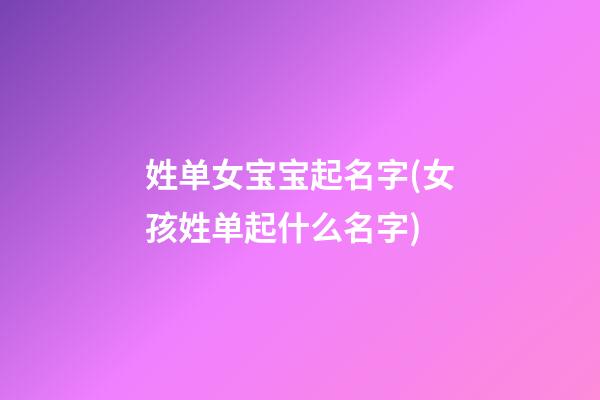 姓单女宝宝起名字(女孩姓单起什么名字)