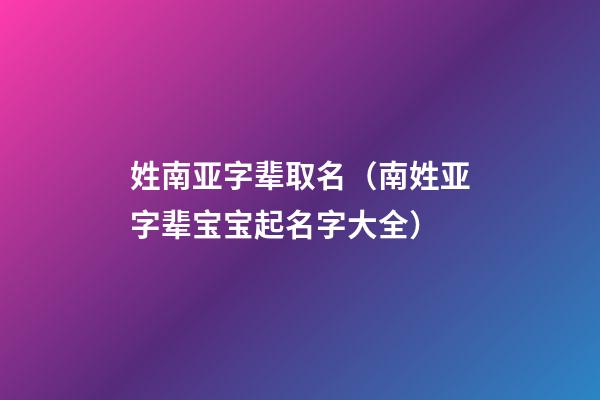 姓南亚字辈取名（南姓亚字辈宝宝起名字大全）