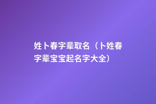 姓卜春字辈取名（卜姓春字辈宝宝起名字大全）