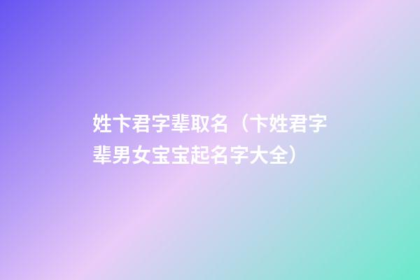 姓卞君字辈取名（卞姓君字辈男女宝宝起名字大全）