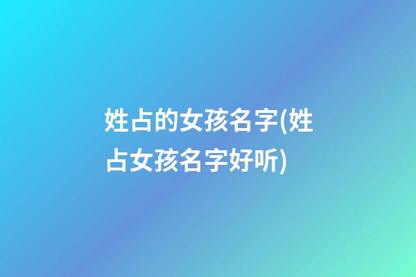 姓占的女孩名字(姓占女孩名字好听)