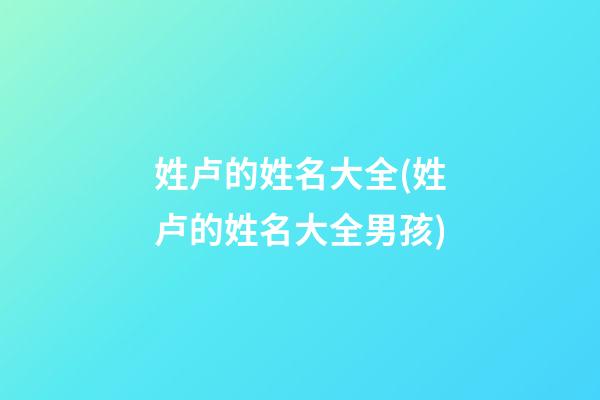 姓卢的姓名大全(姓卢的姓名大全男孩)