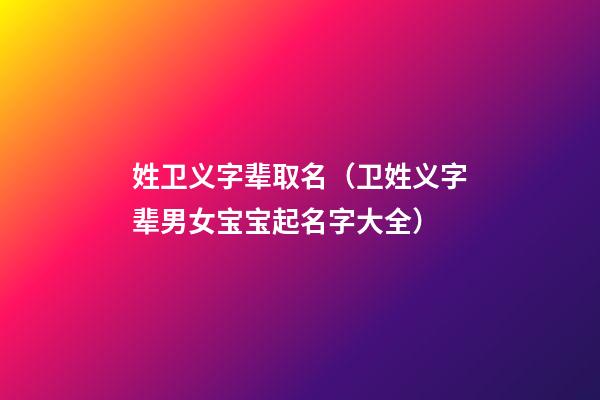 姓卫义字辈取名（卫姓义字辈男女宝宝起名字大全）