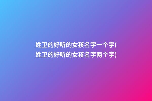 姓卫的好听的女孩名字一个字(姓卫的好听的女孩名字两个字)