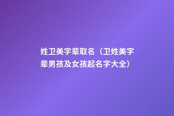 姓卫美字辈取名（卫姓美字辈男孩及女孩起名字大全）