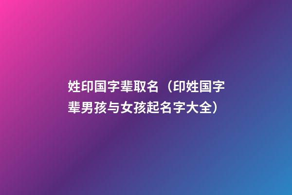 姓印国字辈取名（印姓国字辈男孩与女孩起名字大全）