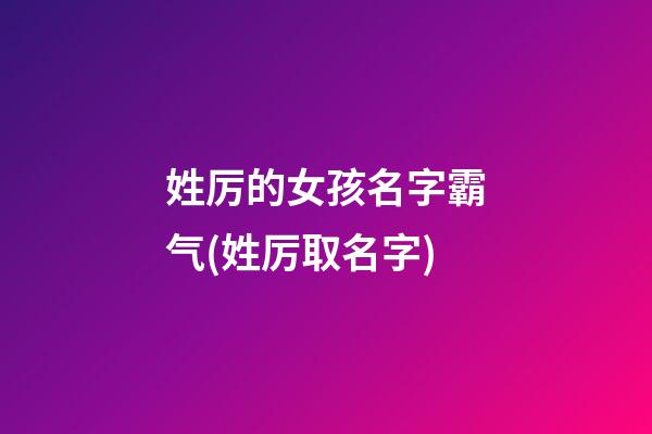 姓厉的女孩名字霸气(姓厉取名字)