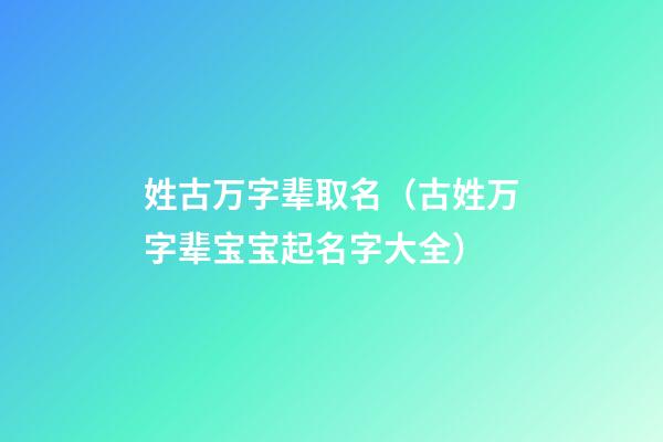 姓古万字辈取名（古姓万字辈宝宝起名字大全）