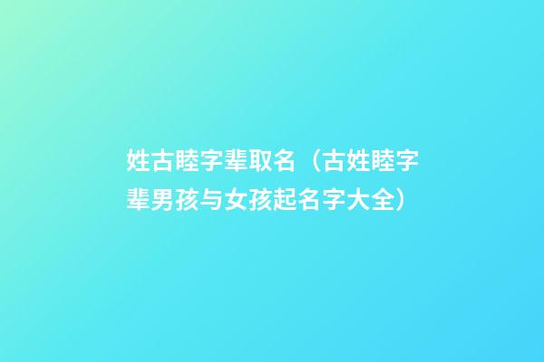 姓古睦字辈取名（古姓睦字辈男孩与女孩起名字大全）