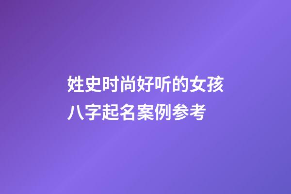 姓史时尚好听的女孩八字起名案例参考