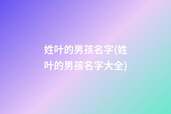 姓叶的男孩名字(姓叶的男孩名字大全)