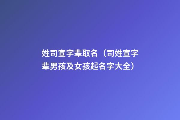 姓司宣字辈取名（司姓宣字辈男孩及女孩起名字大全）