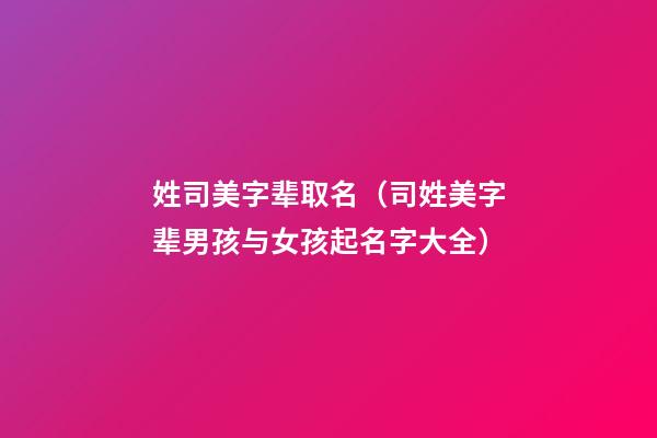 姓司美字辈取名（司姓美字辈男孩与女孩起名字大全）