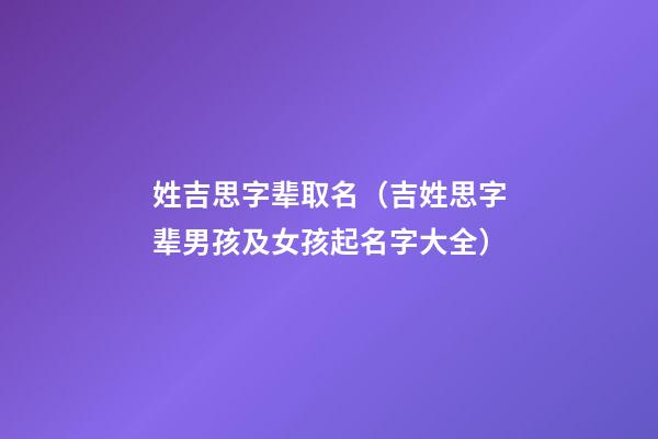 姓吉思字辈取名（吉姓思字辈男孩及女孩起名字大全）